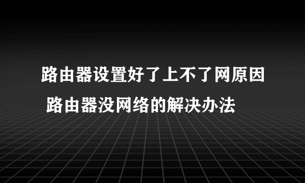 路由器设置好了上不了网原因 路由器没网络的解决办法