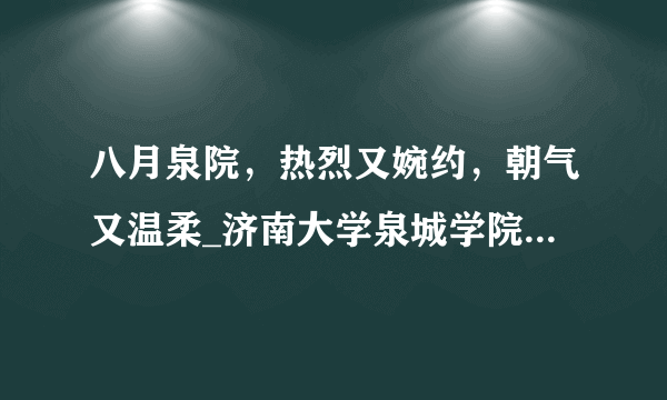 八月泉院，热烈又婉约，朝气又温柔_济南大学泉城学院_飞外网