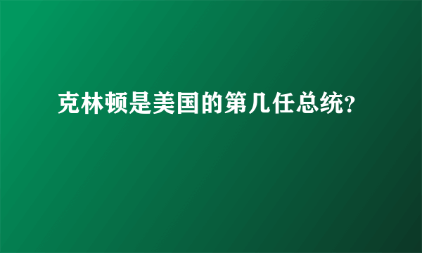 克林顿是美国的第几任总统？