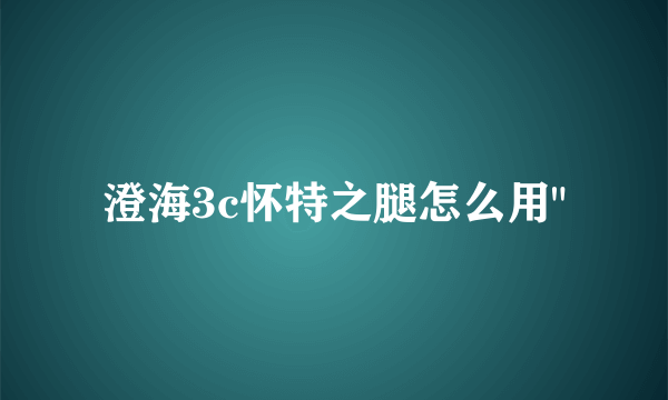 澄海3c怀特之腿怎么用