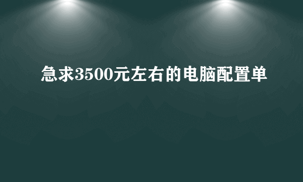 急求3500元左右的电脑配置单