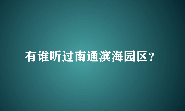 有谁听过南通滨海园区？