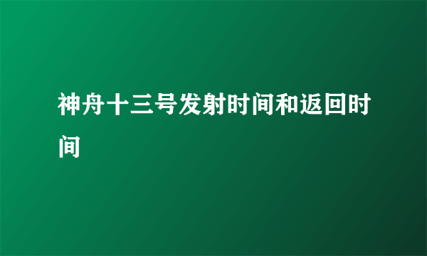 神舟十三号发射时间和返回时间