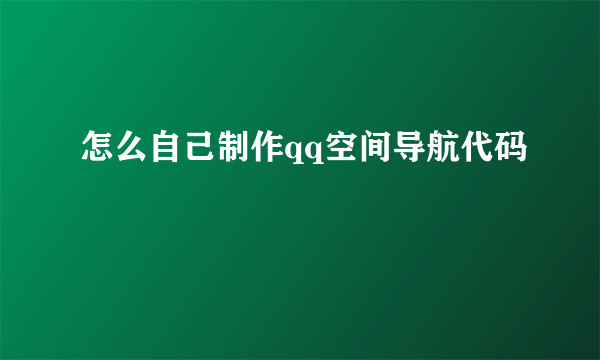 怎么自己制作qq空间导航代码