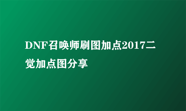 DNF召唤师刷图加点2017二觉加点图分享