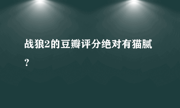 战狼2的豆瓣评分绝对有猫腻？