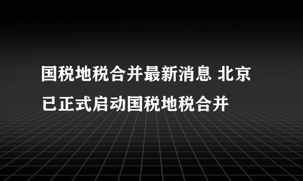 国税地税合并最新消息 北京已正式启动国税地税合并