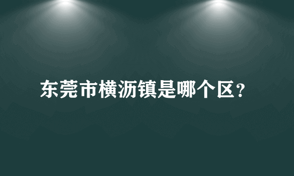 东莞市横沥镇是哪个区？