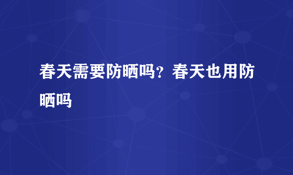 春天需要防晒吗？春天也用防晒吗