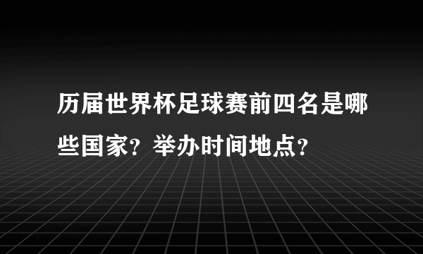 历届世界杯足球赛前四名是哪些国家？举办时间地点？