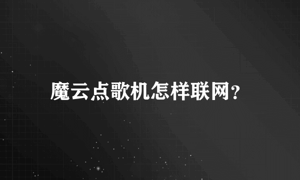 魔云点歌机怎样联网？