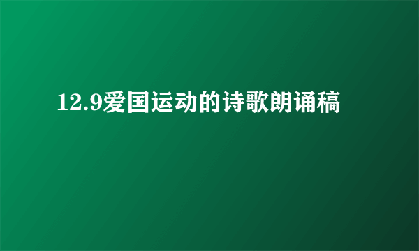 12.9爱国运动的诗歌朗诵稿