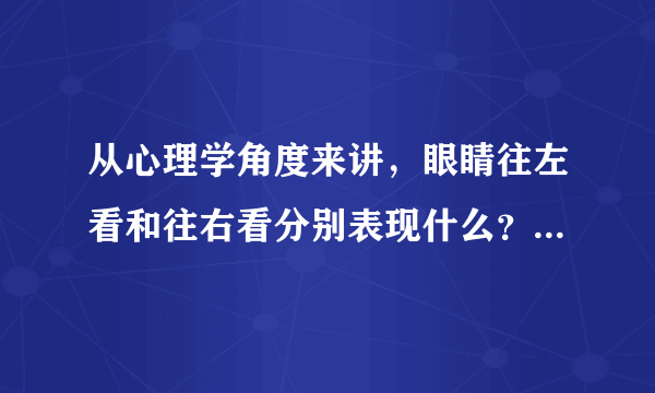 从心理学角度来讲，眼睛往左看和往右看分别表现什么？是分别表示回忆和编造吗？还是反过来？