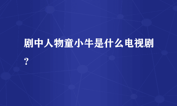 剧中人物童小牛是什么电视剧？