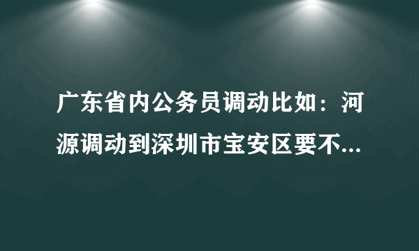 广东省内公务员调动比如：河源调动到深圳市宝安区要不要市人事局同意？还是只要区人事、单位同意就行了？