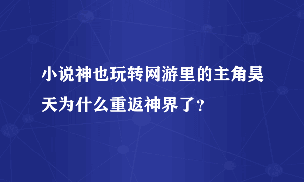 小说神也玩转网游里的主角昊天为什么重返神界了？