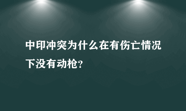 中印冲突为什么在有伤亡情况下没有动枪？