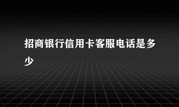 招商银行信用卡客服电话是多少