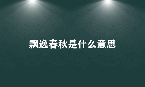 飘逸春秋是什么意思