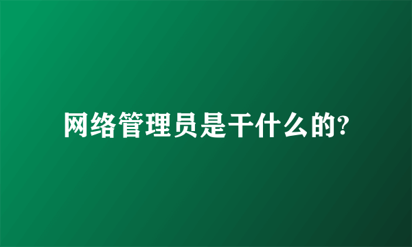 网络管理员是干什么的?