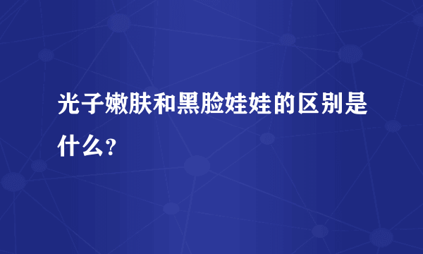 光子嫩肤和黑脸娃娃的区别是什么？