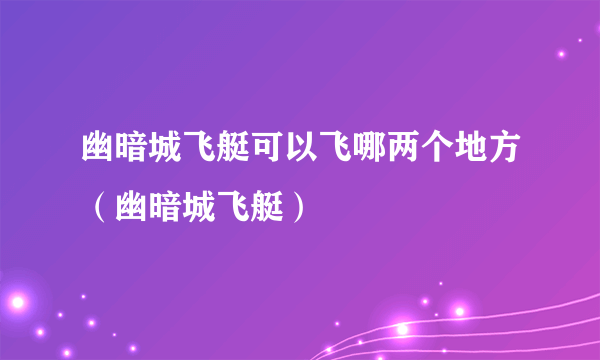 幽暗城飞艇可以飞哪两个地方（幽暗城飞艇）