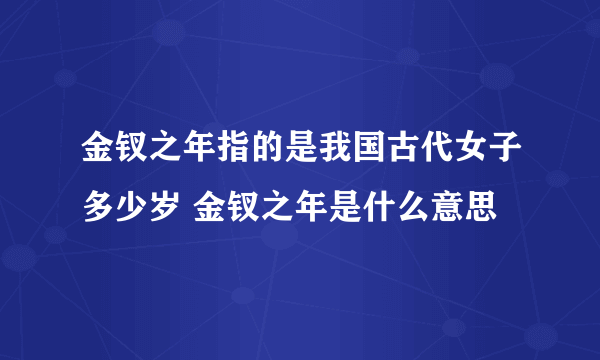 金钗之年指的是我国古代女子多少岁 金钗之年是什么意思