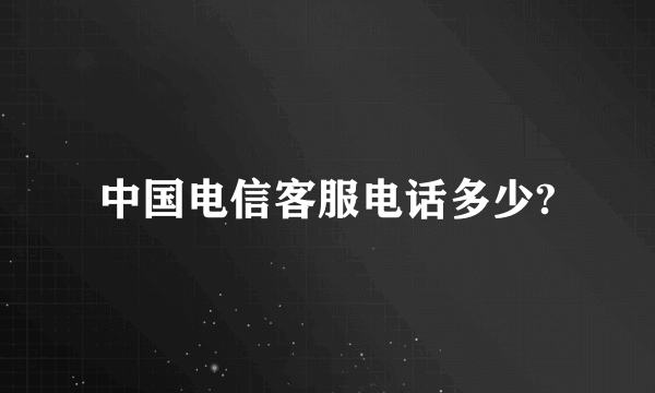 中国电信客服电话多少?