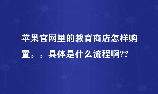 苹果官网里的教育商店怎样购置。。具体是什么流程啊??