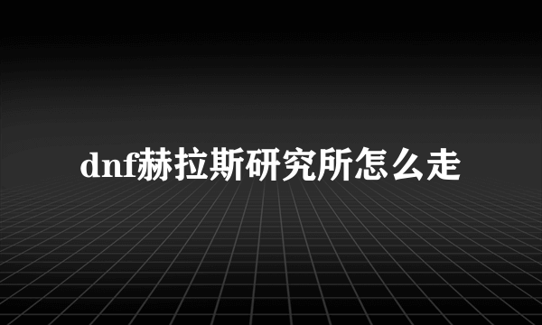 dnf赫拉斯研究所怎么走