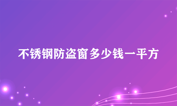 不锈钢防盗窗多少钱一平方