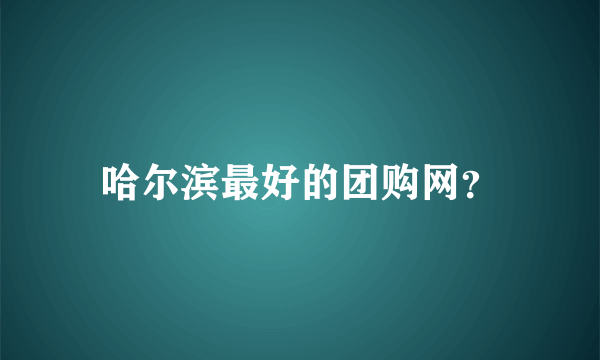 哈尔滨最好的团购网？