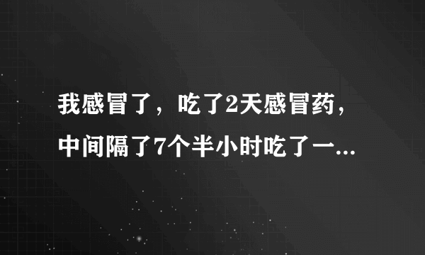 我感冒了，吃了2天感冒药，中间隔了7个半小时吃了一粒盐酸氯米帕明片和用了五更液喷剂保健品会产生相互