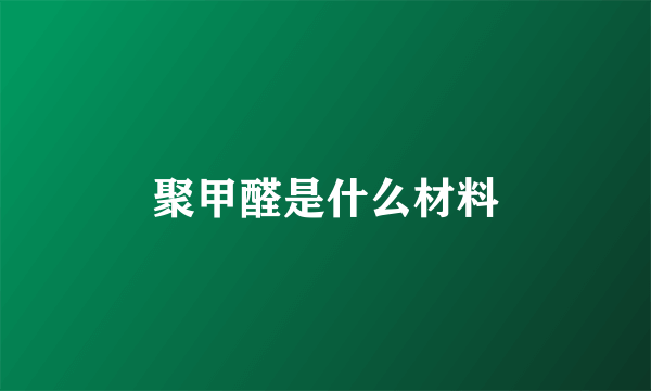 聚甲醛是什么材料