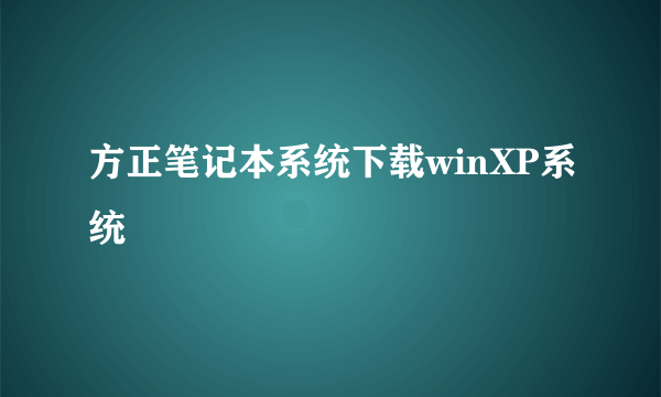 方正笔记本系统下载winXP系统