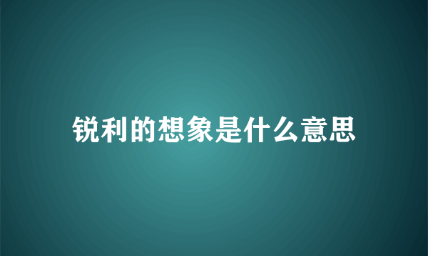 锐利的想象是什么意思