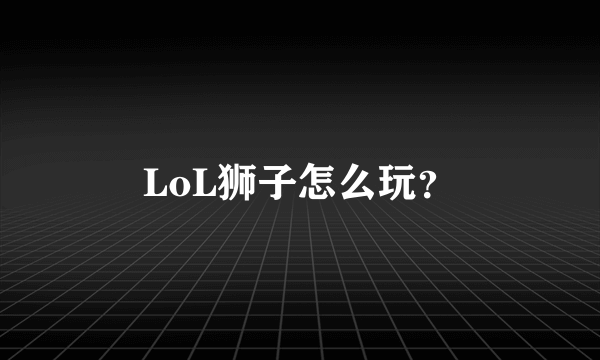 LoL狮子怎么玩？