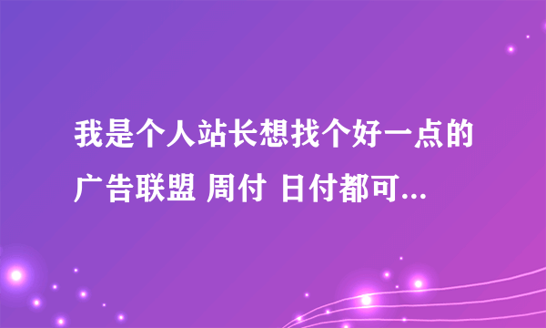 我是个人站长想找个好一点的广告联盟 周付 日付都可以 大家推荐推荐