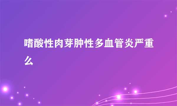 嗜酸性肉芽肿性多血管炎严重么