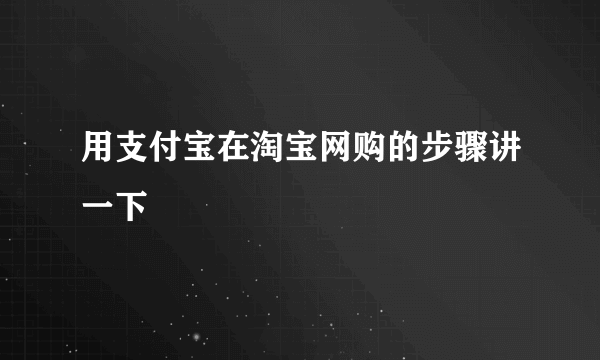 用支付宝在淘宝网购的步骤讲一下