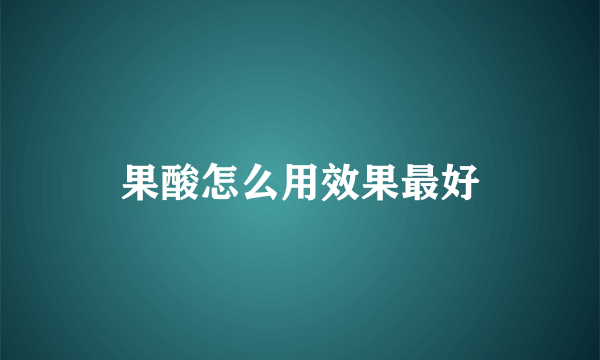 果酸怎么用效果最好