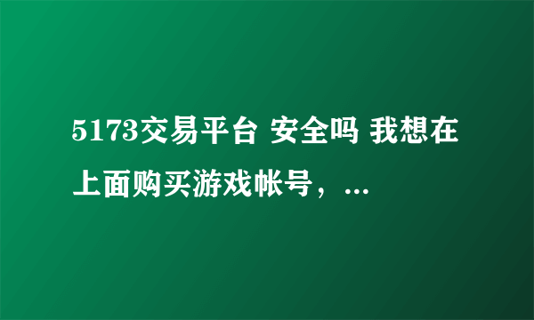 5173交易平台 安全吗 我想在上面购买游戏帐号，请问下安全吗？会不会被人找回 ？谢谢