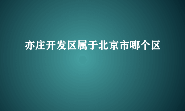 亦庄开发区属于北京市哪个区