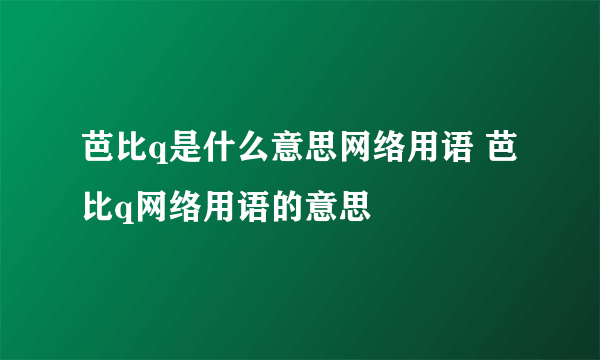 芭比q是什么意思网络用语 芭比q网络用语的意思