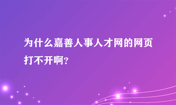 为什么嘉善人事人才网的网页打不开啊？