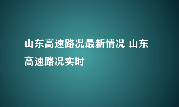 山东高速路况最新情况 山东高速路况实时