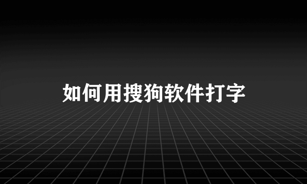 如何用搜狗软件打字