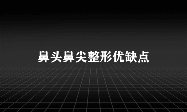 鼻头鼻尖整形优缺点