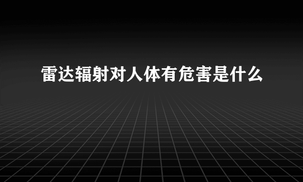 雷达辐射对人体有危害是什么