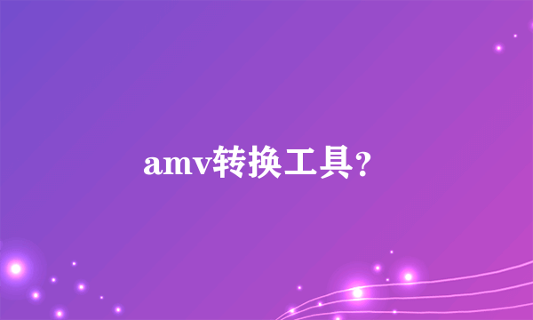 amv转换工具？